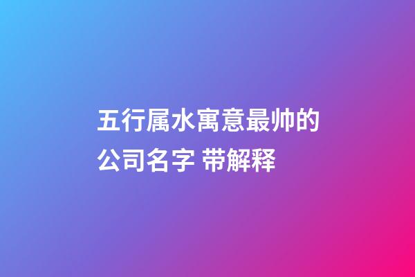 五行属水寓意最帅的公司名字 带解释-第1张-公司起名-玄机派